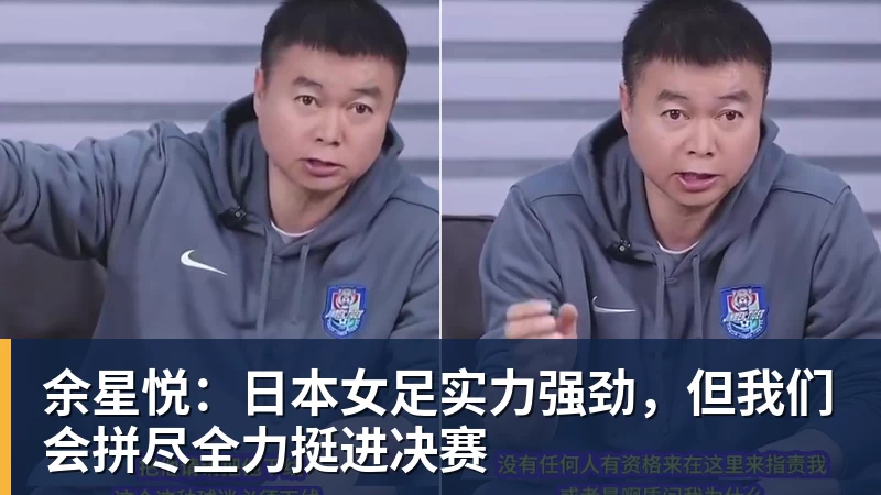 世界杯官网余星悦:日本女足实力强劲,但我们会拼尽全力挺进决赛