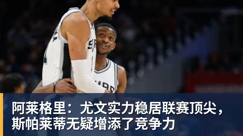 世界杯官网阿莱格里:尤文实力稳居联赛顶尖,斯帕莱蒂无疑增添了竞争力