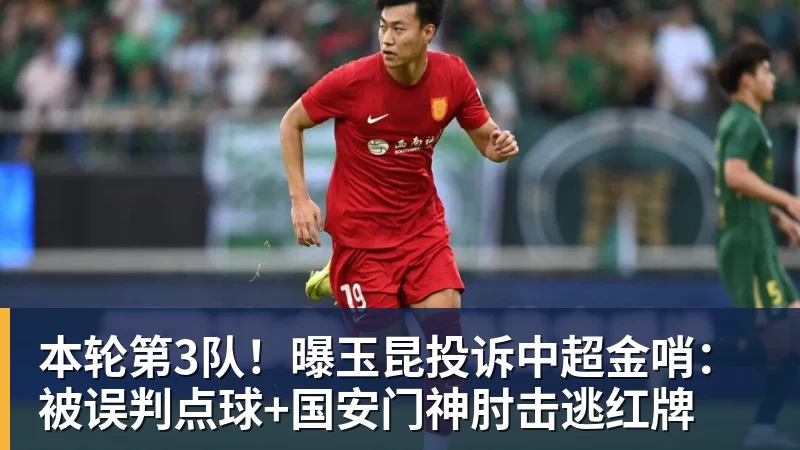 本轮第3队！曝玉昆投诉中超金哨：被误判点球+国安门神肘击逃红牌