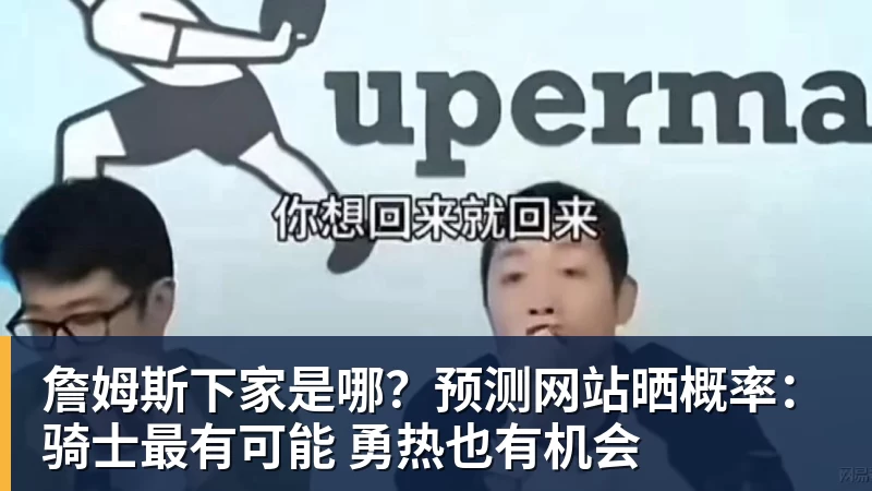 詹姆斯下家是哪？预测网站晒概率：骑士最有可能 勇热也有机会