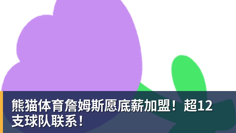 熊猫体育詹姆斯愿底薪加盟!超12支球队联系!