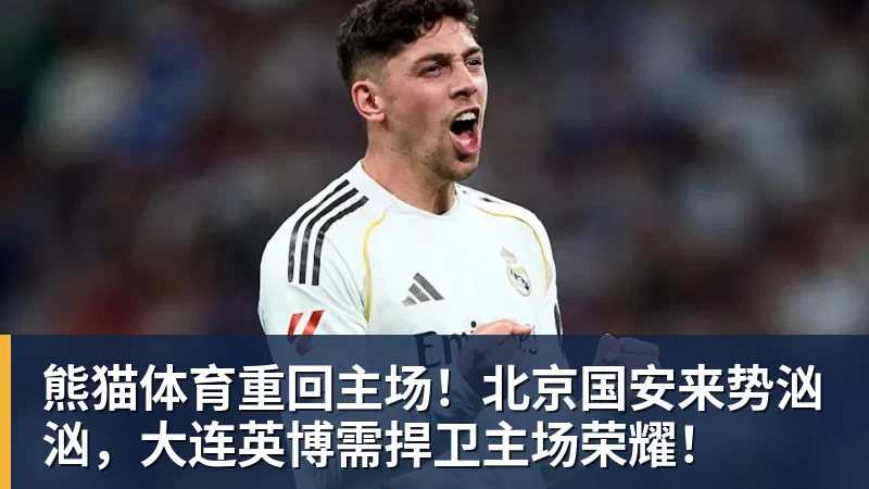 熊猫体育重回主场！北京国安来势汹汹，大连英博需捍卫主场荣耀！