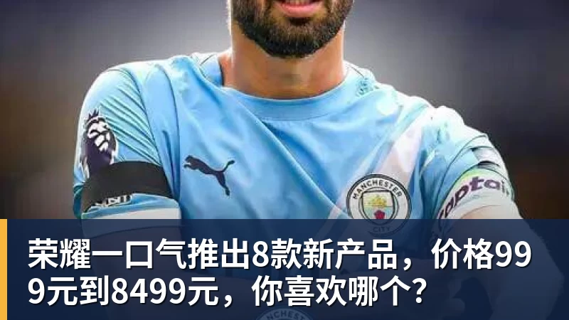 荣耀一口气推出8款新产品，价格999元到8499元，你喜欢哪个？