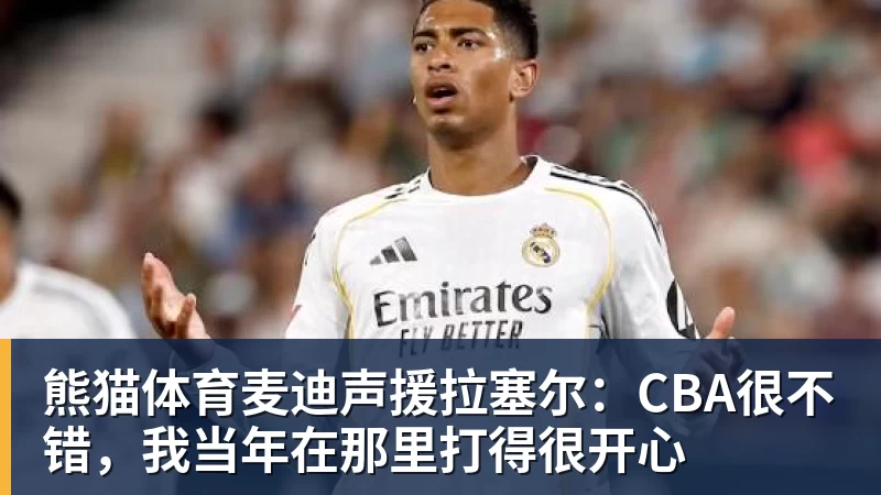 熊猫体育麦迪声援拉塞尔：CBA很不错，我当年在那里打得很开心